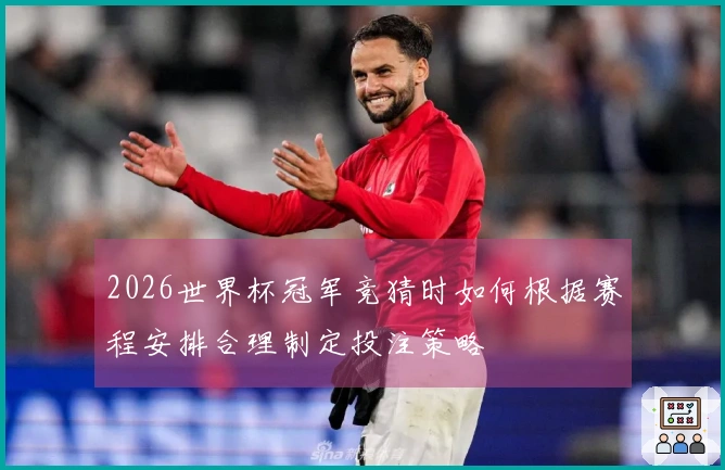 2026世界杯冠军竞猜时如何根据赛程安排合理制定投注策略