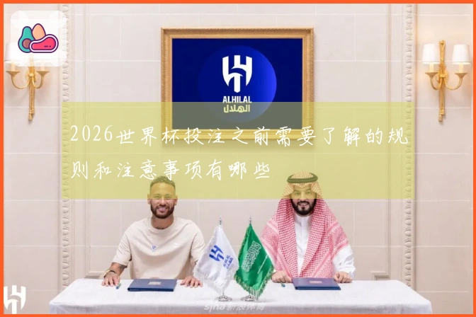 2026世界杯投注之前需要了解的规则和注意事项有哪些