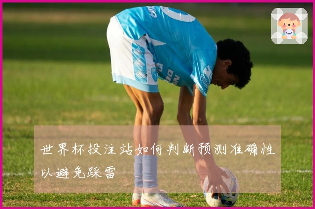 世界杯投注站如何判断预测准确性以避免踩雷