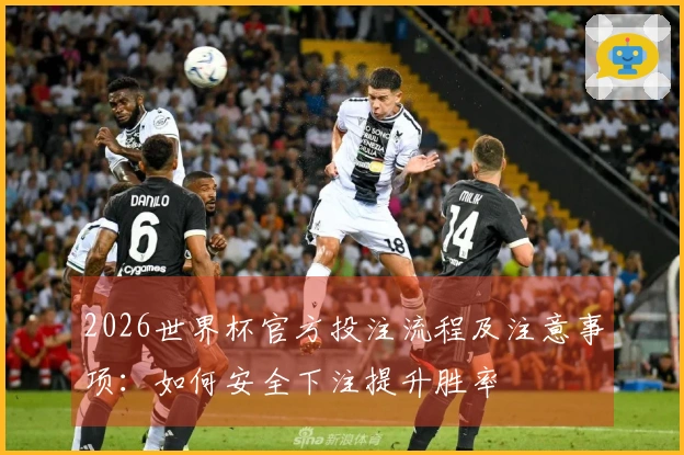 2026世界杯官方投注流程及注意事项：如何安全下注提升胜率