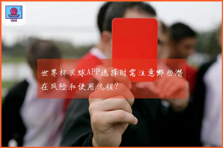 世界杯买球APP选择时需注意哪些潜在风险和使用流程？