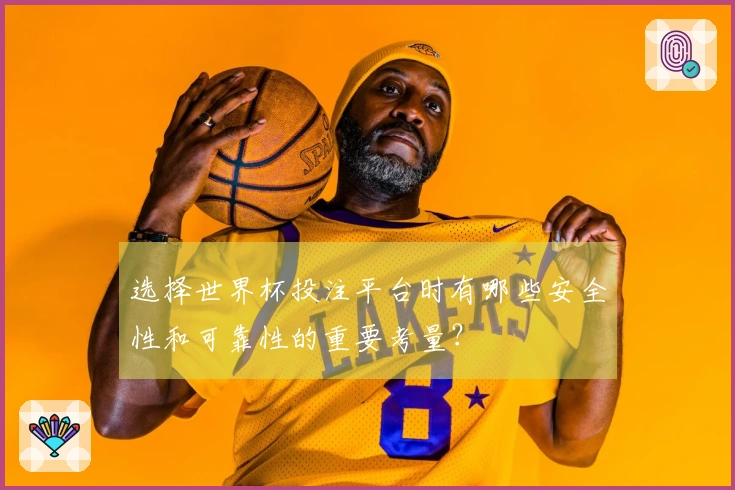 选择世界杯投注平台时有哪些安全性和可靠性的重要考量？