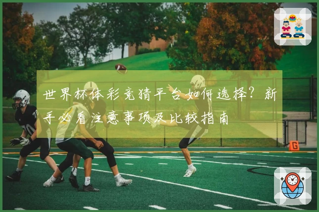 世界杯体彩竞猜平台如何选择？新手必看注意事项及比较指南
