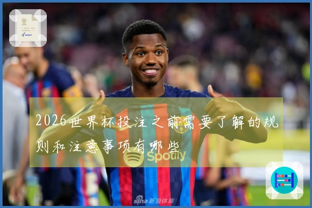 2026世界杯投注之前需要了解的规则和注意事项有哪些