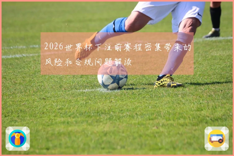 2026世界杯下注前赛程密集带来的风险和合规问题解读