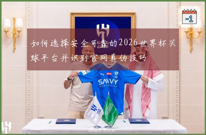 如何选择安全可靠的2026世界杯买球平台并识别官网真伪技巧