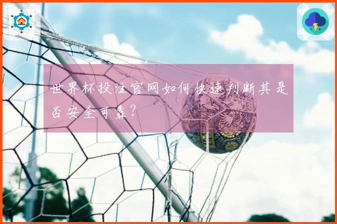 世界杯投注官网如何快速判断其是否安全可靠？