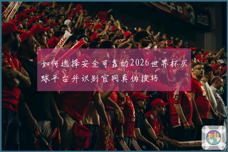 如何选择安全可靠的2026世界杯买球平台并识别官网真伪技巧