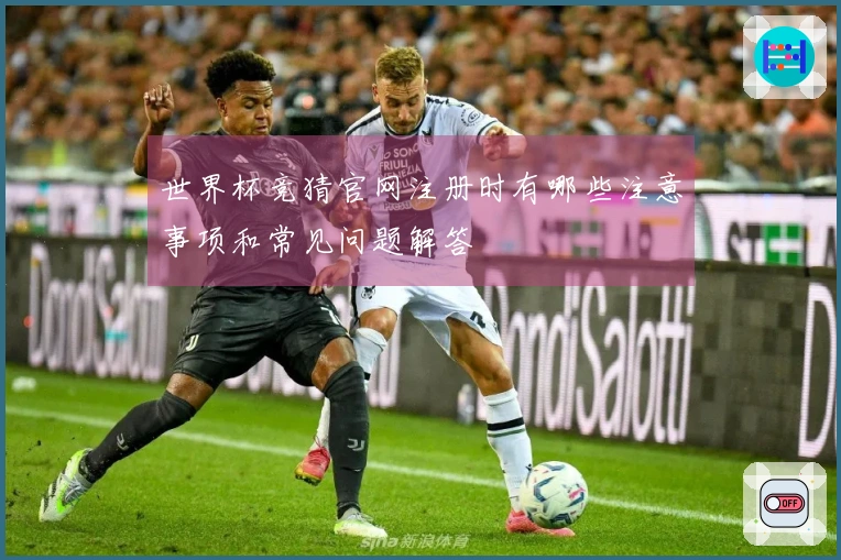 世界杯竞猜官网注册时有哪些注意事项和常见问题解答