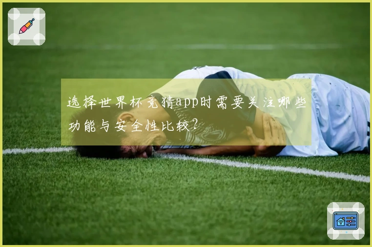 选择世界杯竞猜app时需要关注哪些功能与安全性比较？