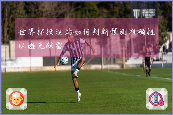 世界杯投注站如何判断预测准确性以避免踩雷