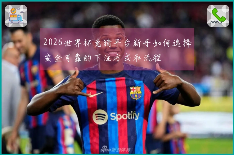 2026世界杯竞猜平台新手如何选择安全可靠的下注方式和流程