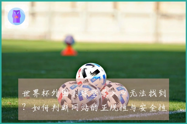 世界杯外围买球登录入口无法找到？如何判断网站的正规性与安全性