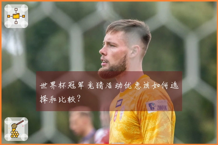 世界杯冠军竞猜活动优惠该如何选择和比较？
