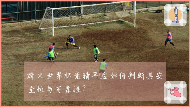 烽火世界杯竞猜平台如何判断其安全性与可靠性？
