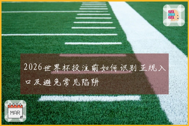2026世界杯投注前如何识别正规入口及避免常见陷阱