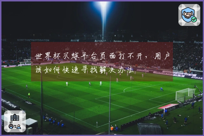 世界杯买球平台页面打不开，用户该如何快速寻找解决办法
