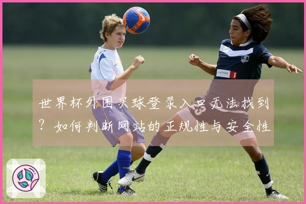 世界杯外围买球登录入口无法找到？如何判断网站的正规性与安全性
