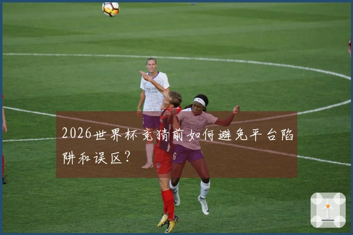2026世界杯竞猜前如何避免平台陷阱和误区？