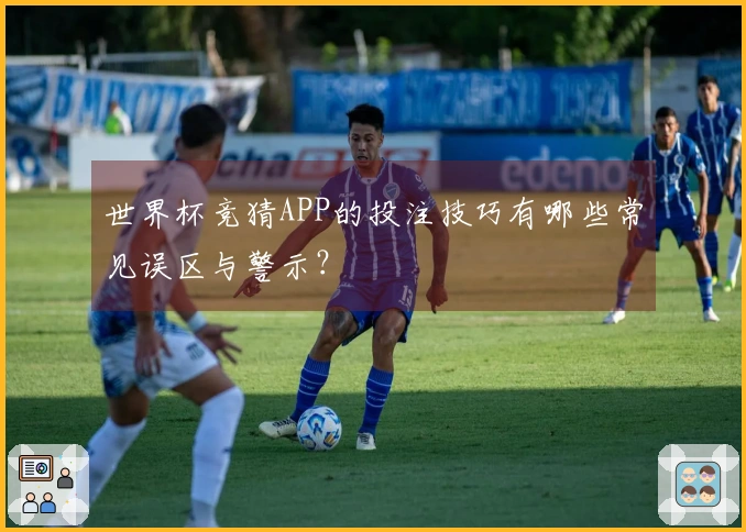 世界杯竞猜APP的投注技巧有哪些常见误区与警示？