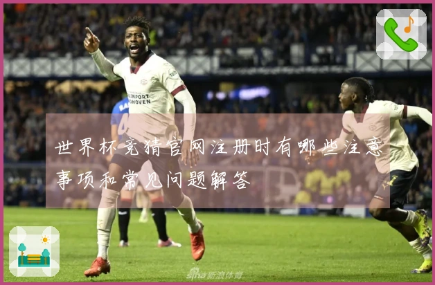 世界杯竞猜官网注册时有哪些注意事项和常见问题解答