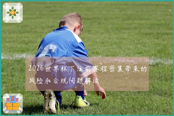 2026世界杯下注前赛程密集带来的风险和合规问题解读