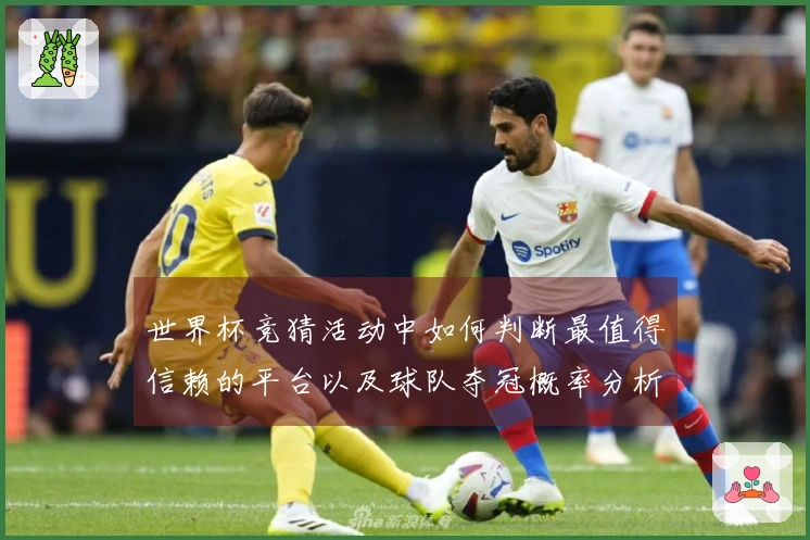 世界杯竞猜活动中如何判断最值得信赖的平台以及球队夺冠概率分析