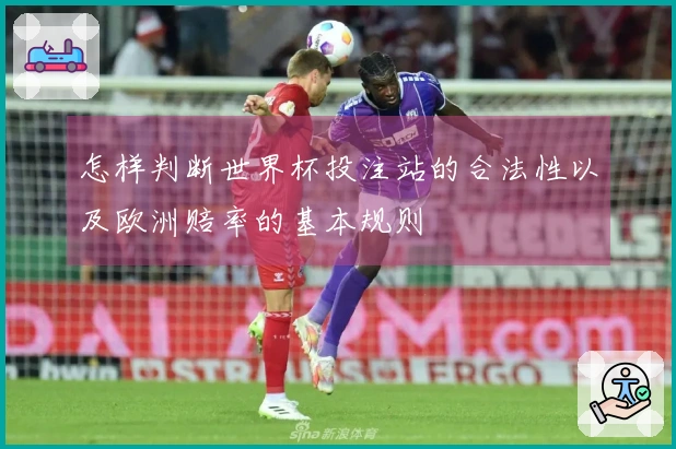 怎样判断世界杯投注站的合法性以及欧洲赔率的基本规则