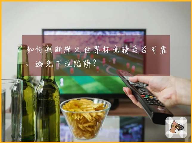 如何判断烽火世界杯竞猜是否可靠，避免下注陷阱？