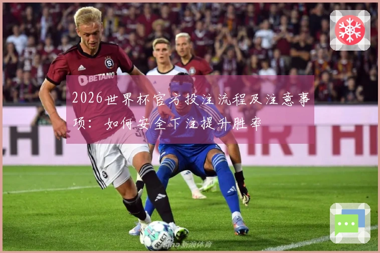 2026世界杯官方投注流程及注意事项：如何安全下注提升胜率