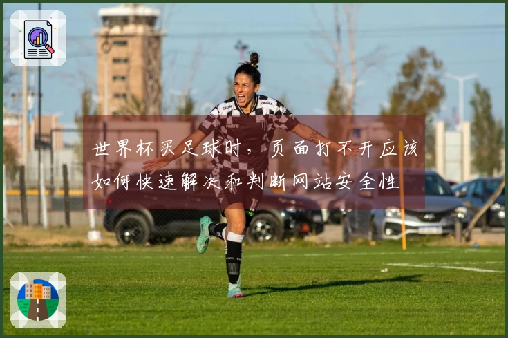 世界杯买足球时，页面打不开应该如何快速解决和判断网站安全性